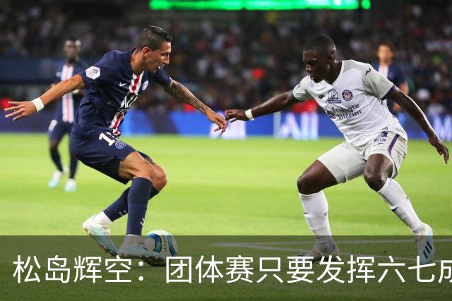 松岛辉空：团体赛只要发挥六七成实力 就能和中国乒乓球队抗衡