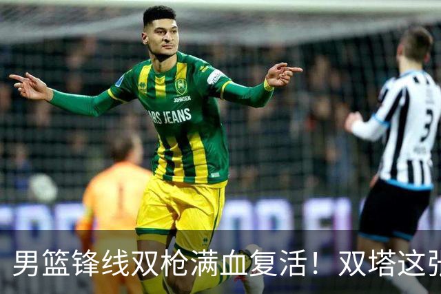 男篮锋线双枪满血复活！双塔这张底牌让中国男篮赛前收获关键利好，赢球稳了